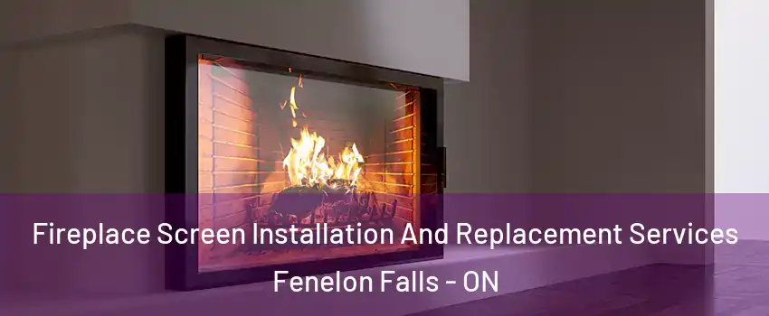 Fireplace Screen Installation And Replacement Services Fenelon Falls - ON