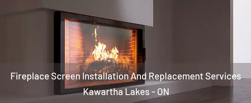 Fireplace Screen Installation And Replacement Services Kawartha Lakes - ON
