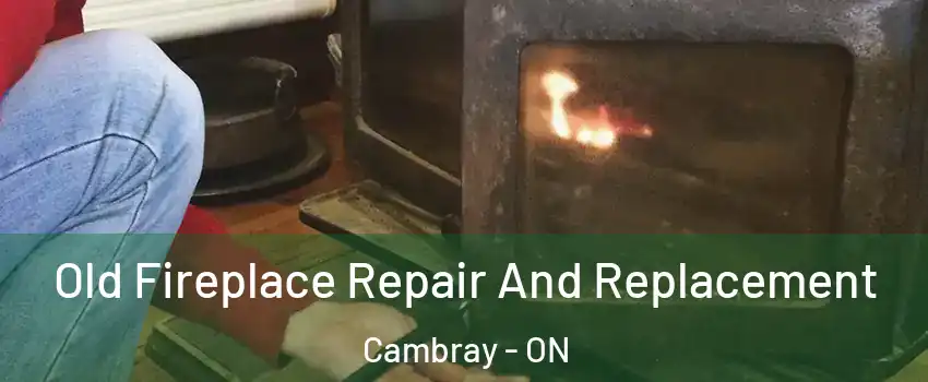  Old Fireplace Repair And Replacement Cambray - ON